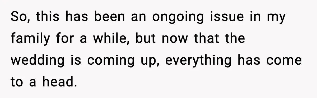 Dad Refuses to Walk Daughter Down the Aisle After She Bans Her Mom From the Wedding So, this has been an ongoing issue in my family for a while, but now that the wedding is coming up, everything has come to a head.