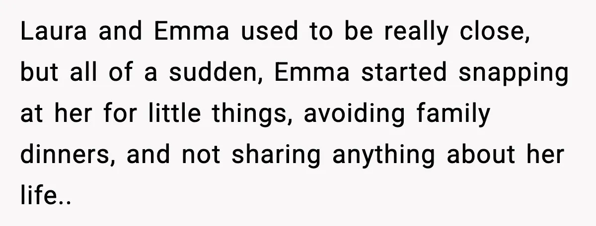 Dad Refuses to Walk Daughter Down the Aisle After She Bans Her Mom From the Wedding Laura and Emma used to be really close, but all of a sudden, Emma started snapping at her for little things, avoiding family dinners, and not sharing anything about her...