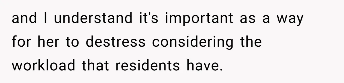 and I understand it's important as a way for her to destress considering the workload that residents have.