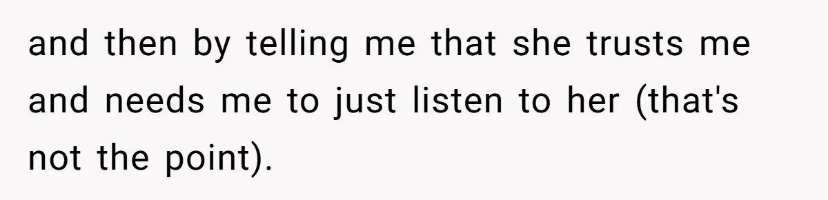 and then by telling me that she trusts me and needs me to just listen to her (that's not the point).