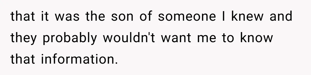 that it was the son of someone I knew and they probably wouldn't want me to know that information.