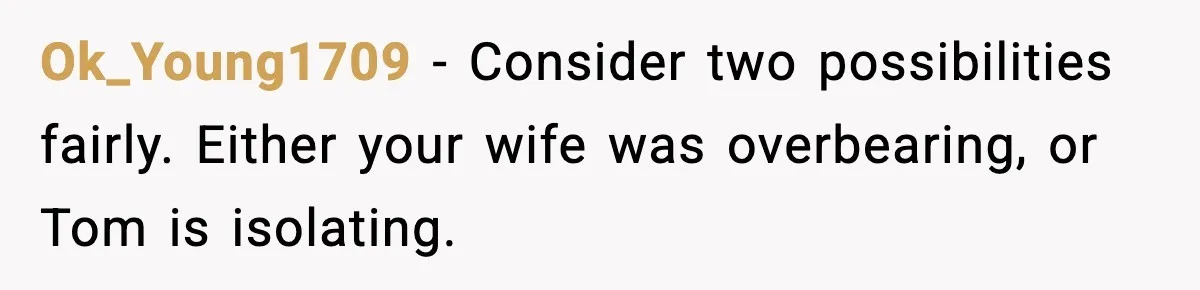 Dad Refuses to Walk Daughter Down the Aisle After She Bans Her Mom From the Wedding Ok_Young1709 - Consider two possibilities fairly. Either your wife was overbearing, or Tom is isolating.