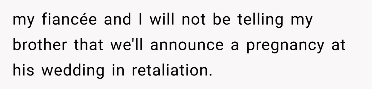 my fiancée and I will not be telling my brother that we'll announce a pregnancy at his wedding in retaliation.
