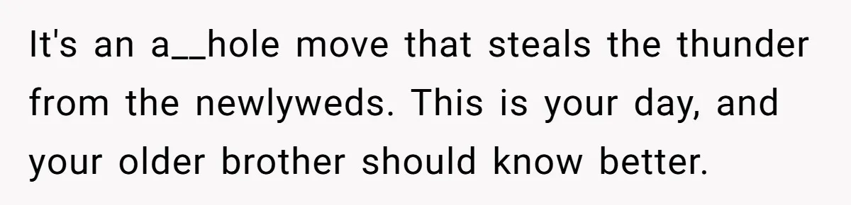 It's an a__hole move that steals the thunder from the newlyweds. This is your day, and your older brother should know better.