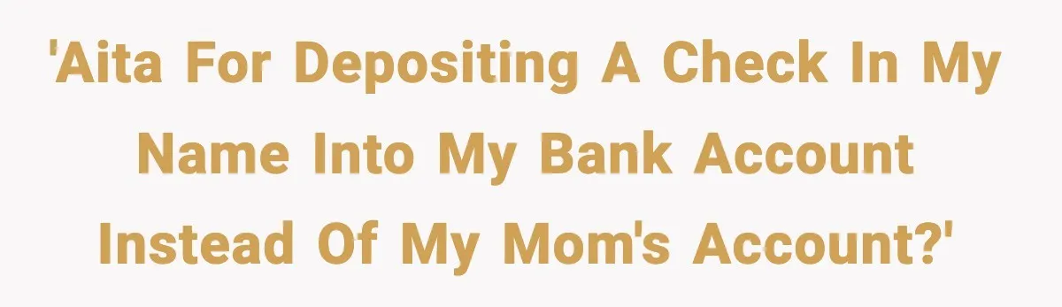 'AITA for depositing a check in my name into my bank account instead of my mom's account?'