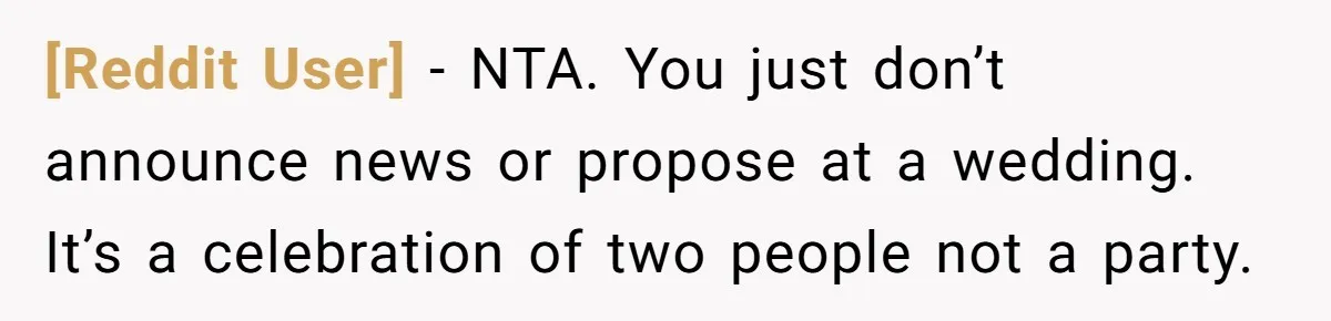 [Reddit User] − NTA. You just don’t announce news or propose at a wedding. It’s a celebration of two people not a party.