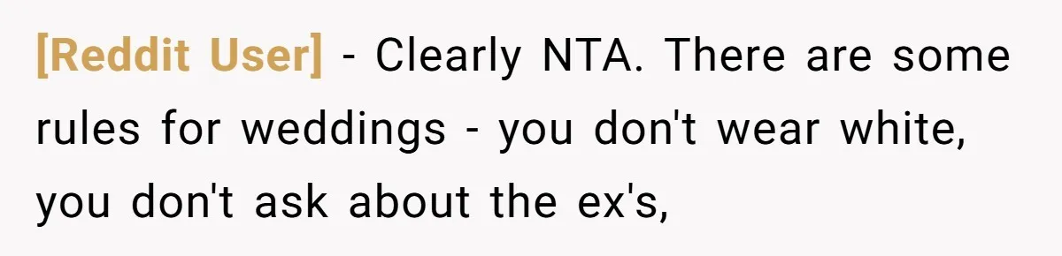 [Reddit User] − Clearly NTA. There are some rules for weddings - you don't wear white, you don't ask about the ex's,
