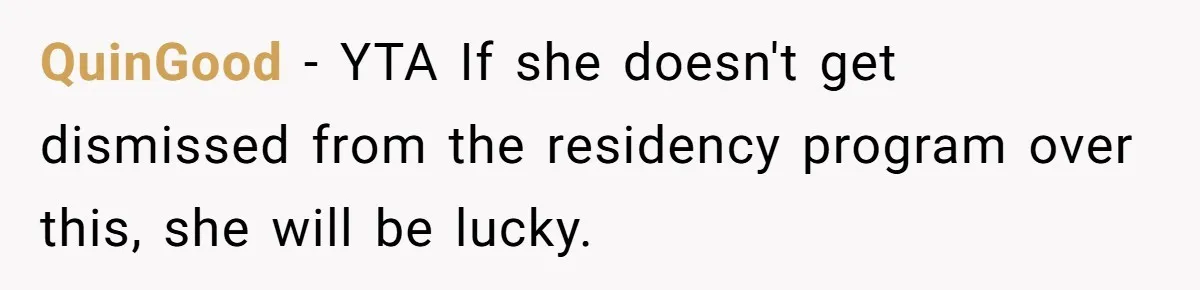 QuinGood − YTA If she doesn't get dismissed from the residency program over this, she will be lucky.