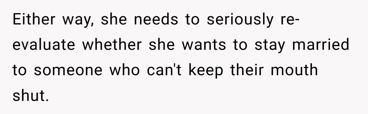 Either way, she needs to seriously re-evaluate whether she wants to stay married to someone who can't keep their mouth shut.
