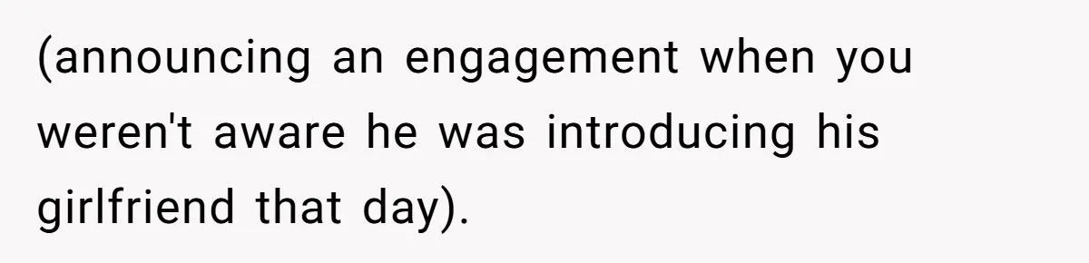 (announcing an engagement when you weren't aware he was introducing his girlfriend that day).