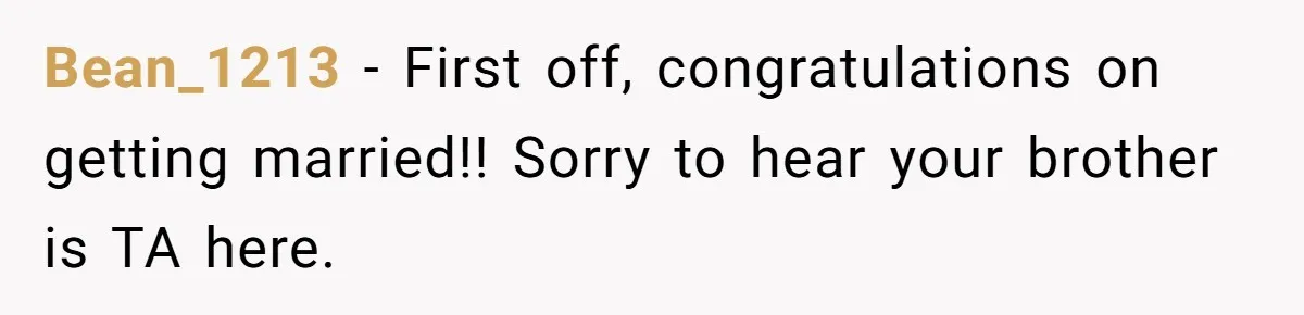 Bean_1213 − First off, congratulations on getting married!! Sorry to hear your brother is TA here.