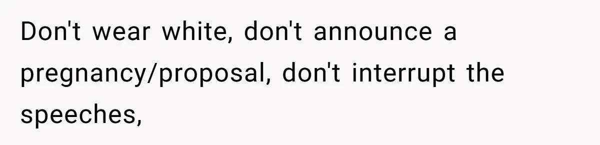 Don't wear white, don't announce a pregnancy/proposal, don't interrupt the speeches,