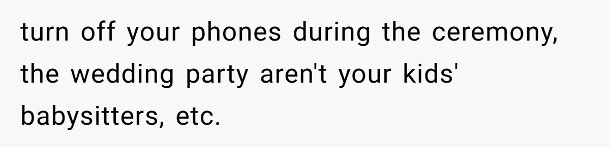 turn off your phones during the ceremony, the wedding party aren't your kids' babysitters, etc.