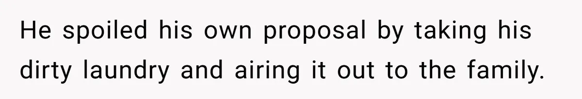 He spoiled his own proposal by taking his dirty laundry and airing it out to the family.