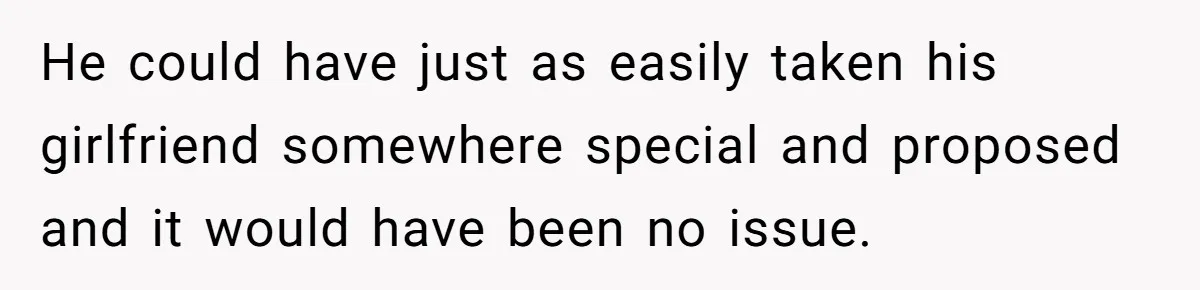 He could have just as easily taken his girlfriend somewhere special and proposed and it would have been no issue.