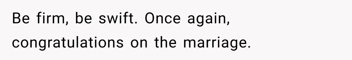 Be firm, be swift. Once again, congratulations on the marriage.