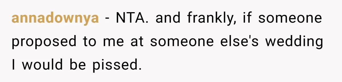 annadownya − NTA. and frankly, if someone proposed to me at someone else's wedding I would be pissed.