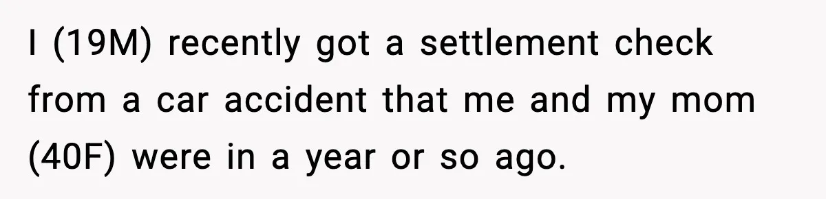 I (19M) recently got a settlement check from a car accident that me and my mom (40F) were in a year or so ago.