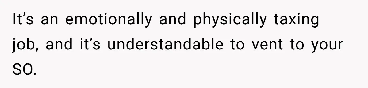 It’s an emotionally and physically taxing job, and it’s understandable to vent to your SO.