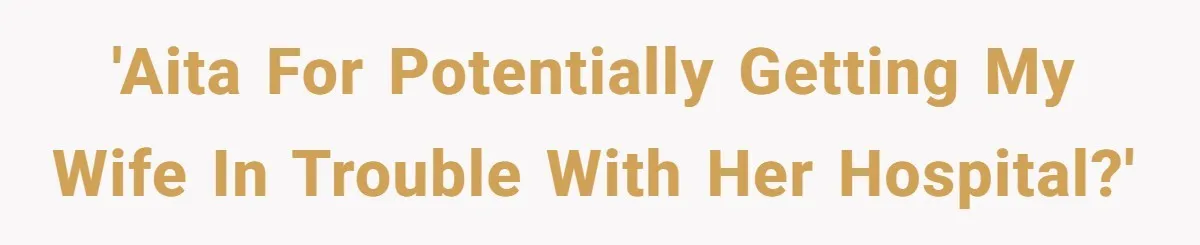 'AITA for potentially getting my wife in trouble with her hospital?'