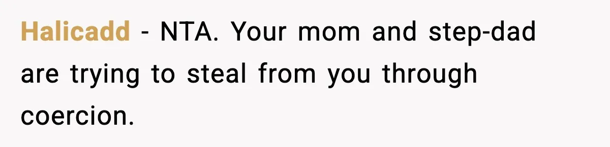 Halicadd - NTA. Your mom and step-dad are trying to steal from you through coercion.