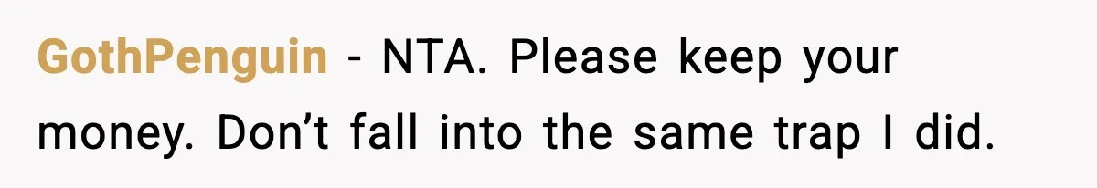 GothPenguin - NTA. Please keep your money. Don’t fall into the same trap I did.