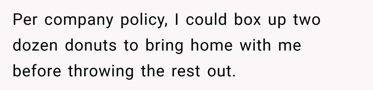Per company policy, I could box up two dozen donuts to bring home with me before throwing the rest out.