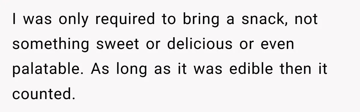 I was only required to bring a snack, not something sweet or delicious or even palatable. As long as it was edible then it counted.
