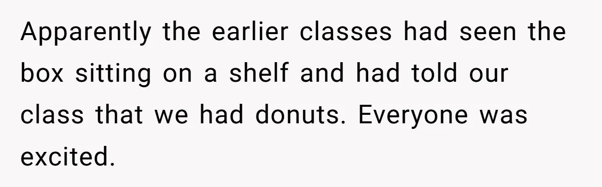 Apparently the earlier classes had seen the box sitting on a shelf and had told our class that we had donuts. Everyone was excited.