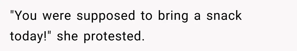 "You were supposed to bring a snack today!" she protested.