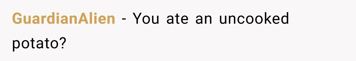 GuardianAlien − You ate an uncooked potato?