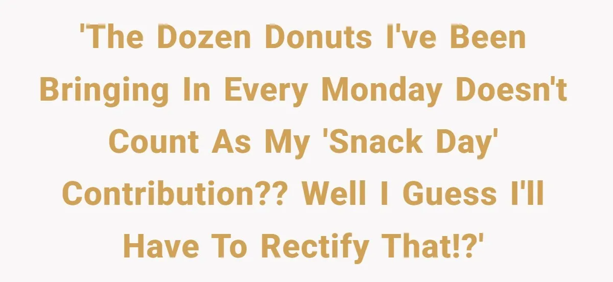 'The dozen donuts I've been bringing in every Monday doesn't count as my 'snack day' contribution?? Well I guess I'll have to rectify that!?'