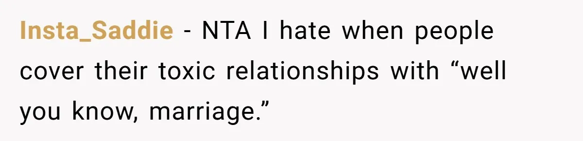 Insta_Saddie − NTA I hate when people cover their toxic relationships with “well you know, marriage.”