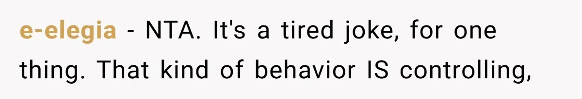 e-elegia − NTA. It's a tired joke, for one thing. That kind of behavior IS controlling,