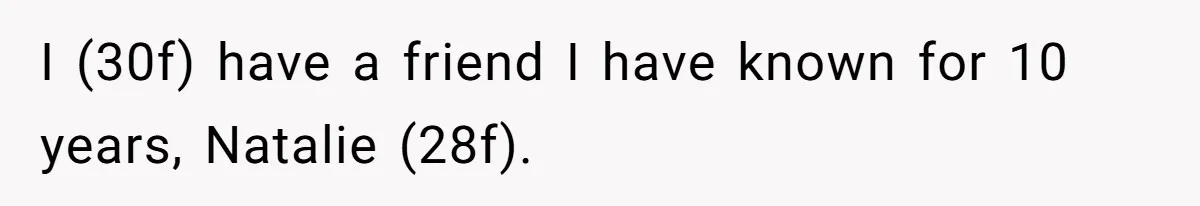 I (30f) have a friend I have known for 10 years, Natalie (28f).
