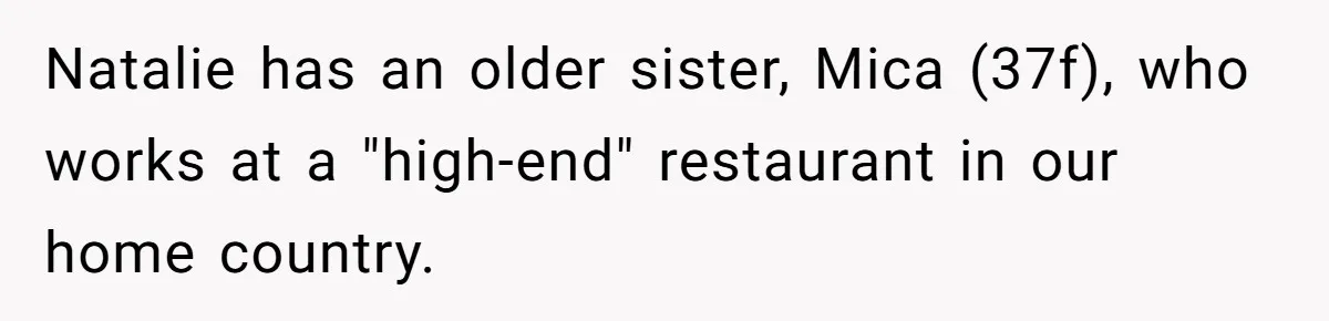 Natalie has an older sister, Mica (37f), who works at a "high-end" restaurant in our home country.