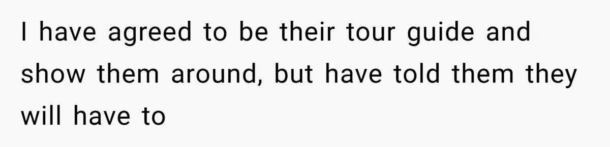 I have agreed to be their tour guide and show them around, but have told them they will have to
