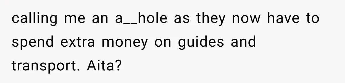 calling me an a__hole as they now have to spend extra money on guides and transport. Aita?