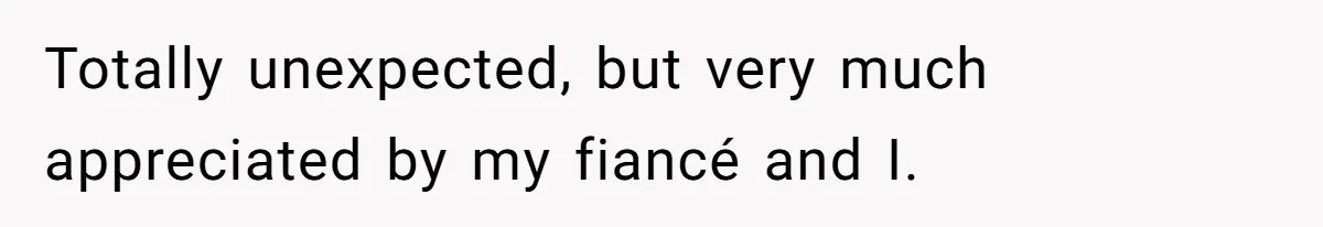 Totally unexpected, but very much appreciated by my fiancé and I.