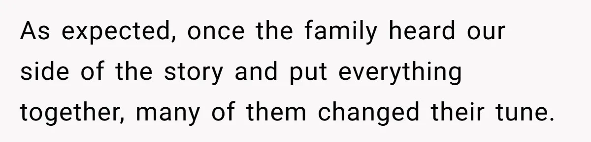 As expected, once the family heard our side of the story and put everything together, many of them changed their tune.