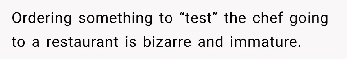 Ordering something to “test” the chef going to a restaurant is bizarre and immature.