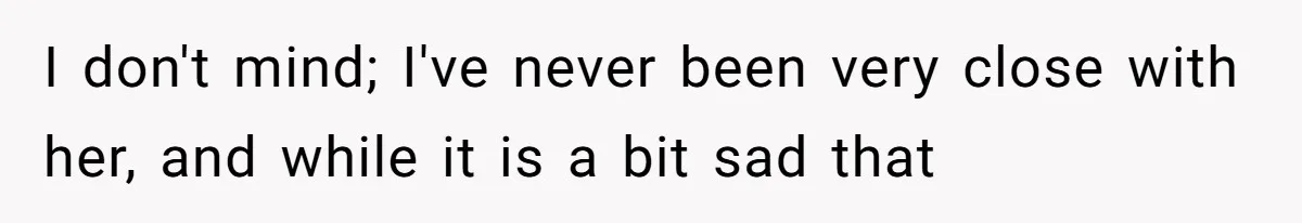 I don't mind; I've never been very close with her, and while it is a bit sad that