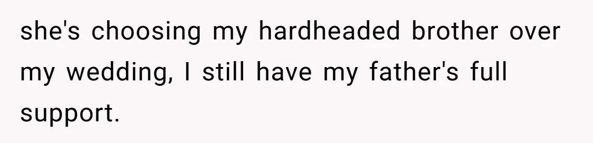 she's choosing my hardheaded brother over my wedding, I still have my father's full support.