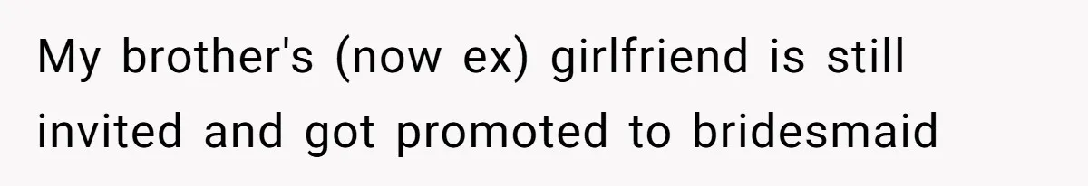 My brother's (now ex) girlfriend is still invited and got promoted to bridesmaid