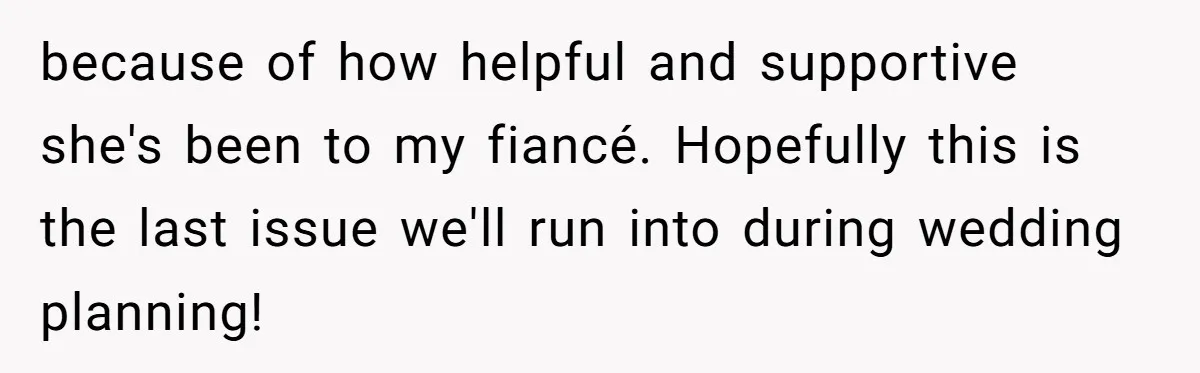 because of how helpful and supportive she's been to my fiancé. Hopefully this is the last issue we'll run into during wedding planning!