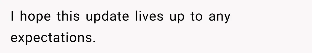 I hope this update lives up to any expectations.