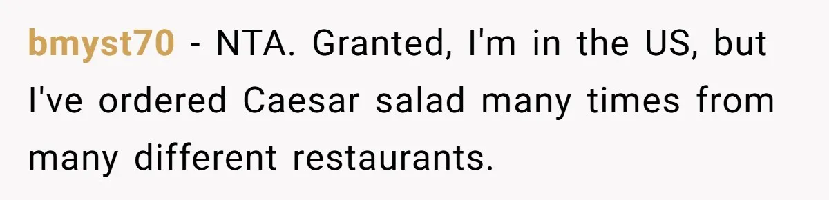 bmyst70 − NTA. Granted, I'm in the US, but I've ordered Caesar salad many times from many different restaurants.