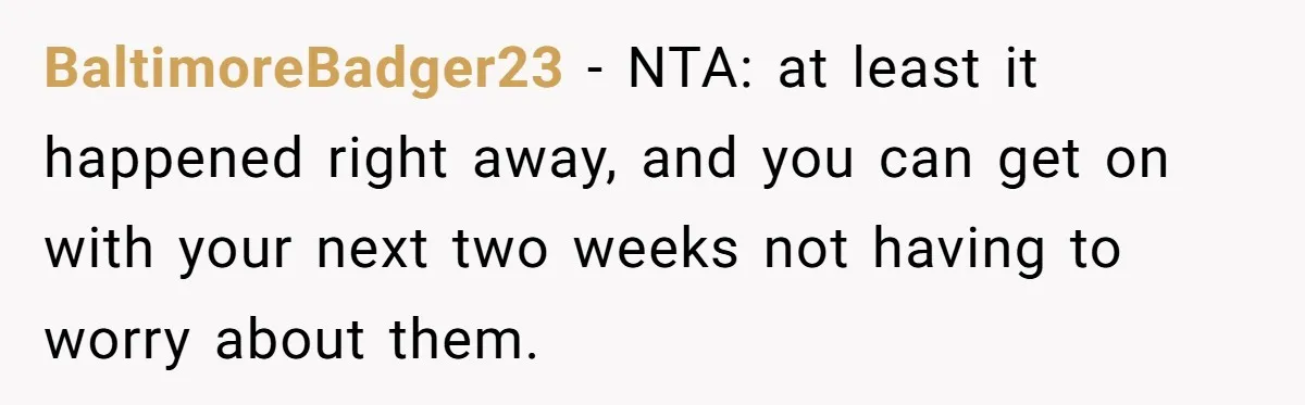 BaltimoreBadger23 − NTA: at least it happened right away, and you can get on with your next two weeks not having to worry about them.