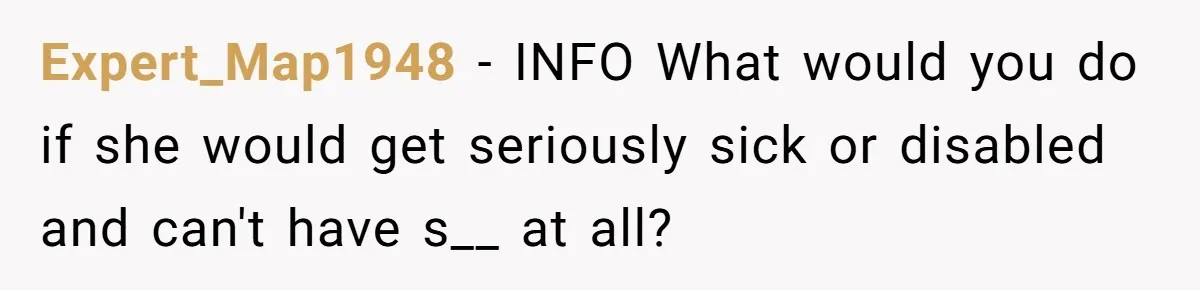 Expert_Map1948 − INFO What would you do if she would get seriously sick or disabled and can't have s__ at all?