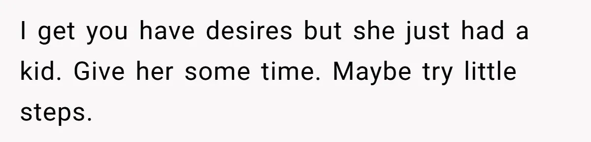 I get you have desires but she just had a kid. Give her some time. Maybe try little steps.